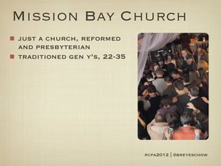 Mission Bay Church
just a church, reformed
and presbyterian
traditioned gen y’s, 22-35




                             #cpa2012 | @breyeschow
 