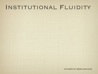 Institutional Fluidity




               #cpa2012 | @breyeschow
 