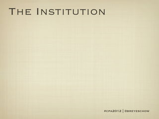 The Institution




              #cpa2012 | @breyeschow
 