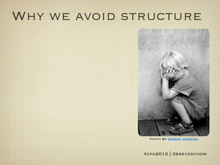 Why we avoid structure




                 photo by robert madeira


               #cpa2012 | @breyeschow
 