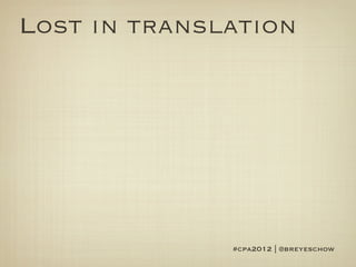 Lost in translation




              #cpa2012 | @breyeschow
 