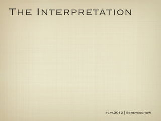 The Interpretation




              #cpa2012 | @breyeschow
 