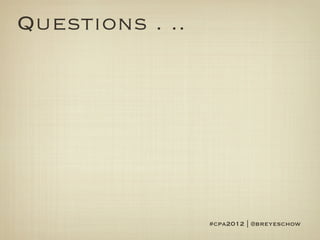 Questions . ..




                 #cpa2012 | @breyeschow
 