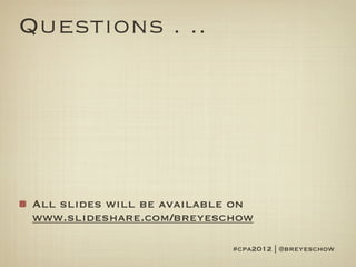 Questions . ..




 All slides will be available on
 www.slideshare.com/breyeschow

                             #cpa2012 | @breyeschow
 