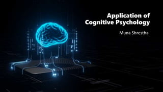 Application of
Cognitive Psychology
Muna Shrestha
 