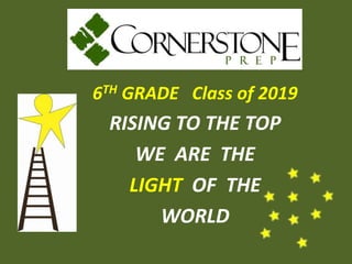 6TH GRADE Class of 2019
RISING TO THE TOP
WE ARE THE
LIGHT OF THE
WORLD
 