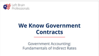 We Know Government
Contracts
Government Accounting:
Fundamentals of Indirect Rates
 