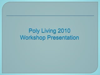 Poly Living 2010
Workshop Presentation
 