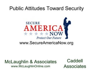 Public Attitudes Toward Security www.SecureAmericaNow.org McLaughlin & Associates  www.McLaughlinOnline.com Caddell  Associates  