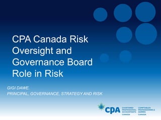 CPA Canada Risk
Oversight and
Governance Board
Role in Risk
GIGI DAWE.
PRINCIPAL, GOVERNANCE, STRATEGY AND RISK

 