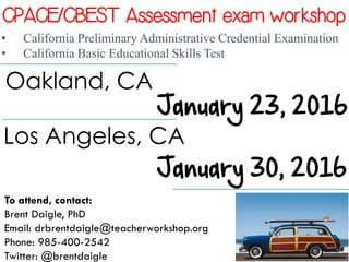 CPACE/CBEST Assessment exam workshop
• California Preliminary Administrative Credential Examination
• California Basic Educational Skills Test
Oakland, CA
To attend, contact:
Brent Daigle, PhD
Email: drbrentdaigle@teacherworkshop.org
Phone: 985-400-2542
Twitter: @brentdaigle
Los Angeles, CA
 