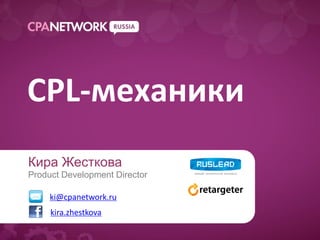CPL-механики
Кира Жесткова
Product Development Director

     ki@cpanetwork.ru
     kira.zhestkova
 