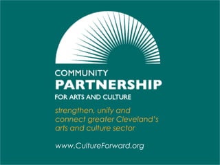 strengthen, unify and
connect greater Cleveland’s
arts and culture sector
www.CultureForward.org
 