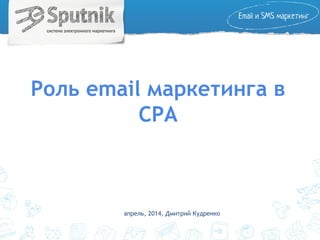 Роль email маркетинга в
CPA
апрель, 2014, Дмитрий Кудренко
 