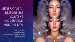 GENERATIVE AI,
RESPONSIBLE
CONTENT
MODERATION
AND THE LAW
PROF CHRIS MARSDEN
MONASH UNIVERSITY
6 DECEMBER ASIA INTERNET COALITION
@PROF_MARSDEN
 