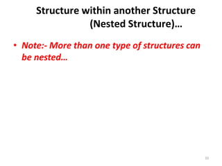 33
• Note:- More than one type of structures can
be nested…
Structure within another Structure
(Nested Structure)…
 