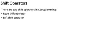 Shift Operators
There are two shift operators in C programming:
• Right shift operator
• Left shift operator.
 