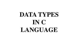 DATA TYPES
IN C
LANGUAGE
 