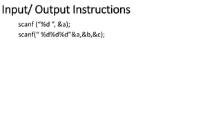 Input/ Output Instructions
scanf (“%d ”, &a);
scanf(“ %d%d%d”&a,&b,&c);
 