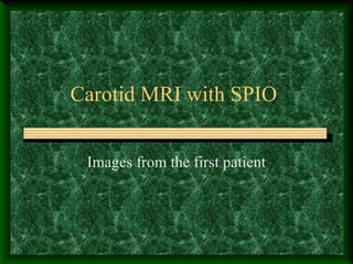 Carotid MRI with SPIO
Images from the first patient
 