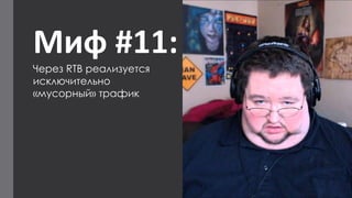 Миф #11: 
Через RTB реализуется исключительно 
«мусорный» трафик  