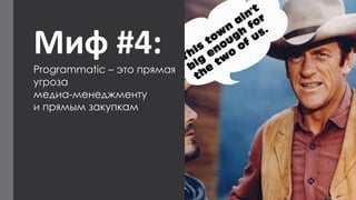 Миф #4: 
Programmatic–это прямая угроза 
медиа-менеджменту 
и прямым закупкам  