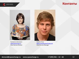 Контакты
12demand@cpaexchange.ru
Екатерина Шинкевич
sk@cpaexchange.ru
Client Service Director
www.cpaexchange.ru +7 (495) 961 – 12 – 66
Никита Уткис
Nikita.utkis@cpaexchange.net
Client Service Manager
 