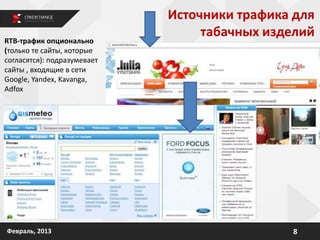 8Февраль, 2013
RTB-трафик опционально
(только те сайты, которые
согласятся): подразумевает
сайты , входящие в сети
Google, Yandex, Kavanga,
Adfox
Источники трафика для
табачных изделий
 