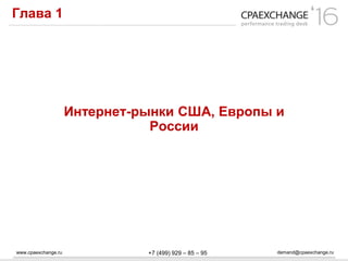 www.cpaexchange.ru demand@cpaexchange.ru+7 (499) 929 – 85 – 95
Глава 1
Интернет-рынки США, Европы и
России
 