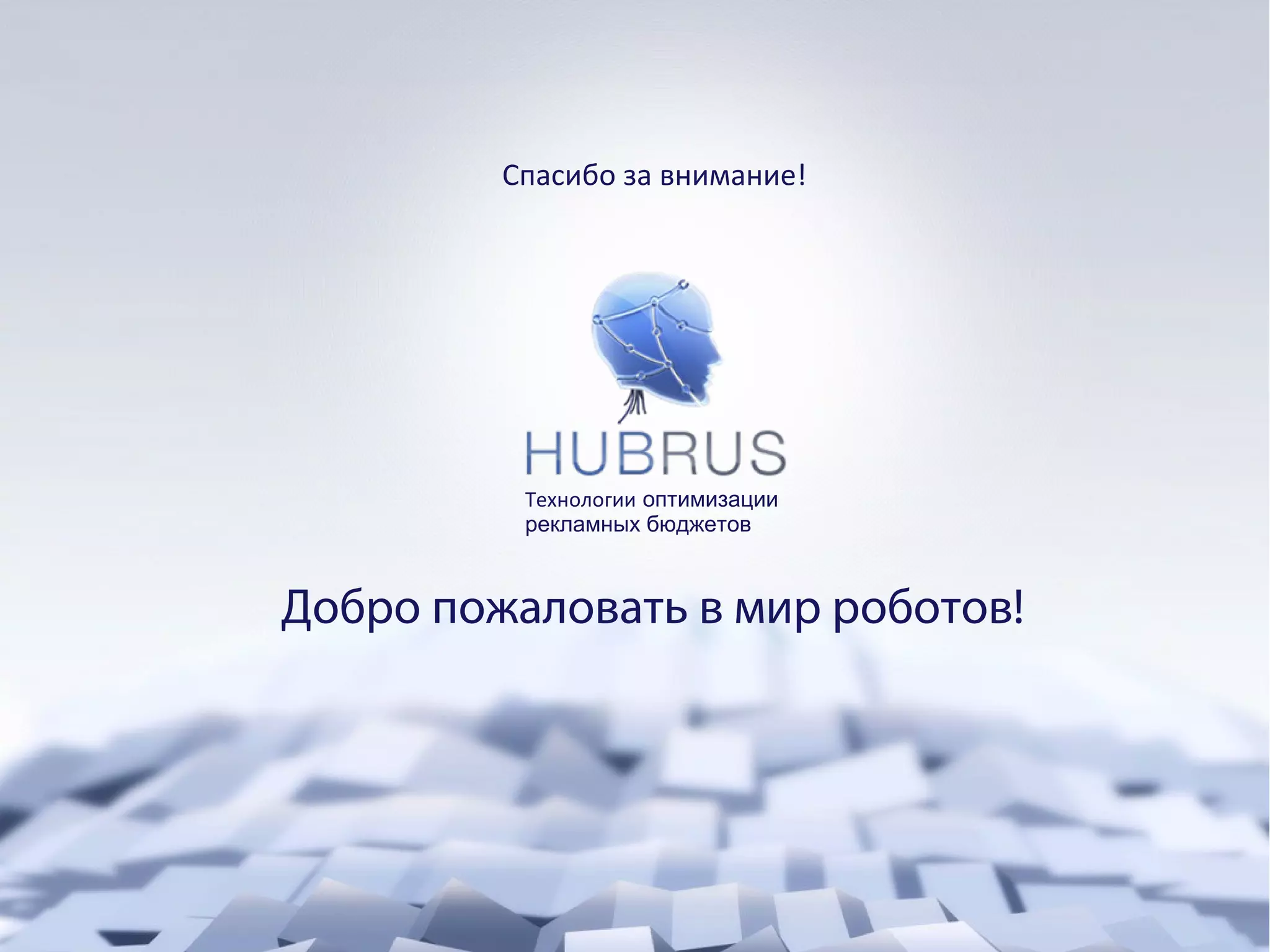Спасибо за внимание! 
Е 
Технологии оптимизации 
рекламных бюджетов 
Добро пожаловать в мир роботов! 

