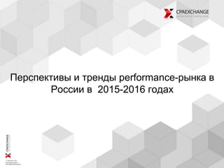 Перспективы и тренды performance-рынка в
России в 2015-2016 годах
 