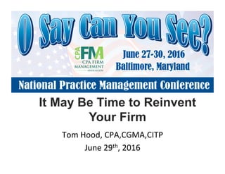 It May Be Time to Reinvent
Your Firm!
Tom!Hood,!CPA,CGMA,CITP!
June!29th,!2016!
 