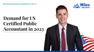 Demand for US
Certified Public
Accountant in 2023
https://mileseducation.com/cpa/work-in-the-us
 