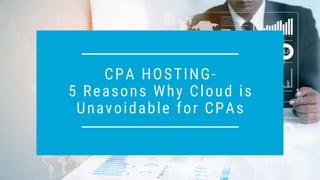 CPA HOSTING-
5 Reasons Why Cloud is
Unavoidable for CPAs
 