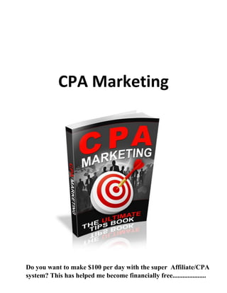 CPA Marketing
Do you want to make $100 per day with the super Affiliate/CPA
system? This has helped me become financially free....................
 