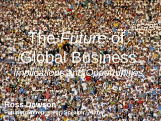 The  Future  of  Global Business Implications and Opportunities Ross Dawson Futurist, Entrepreneur, Speaker, Author 