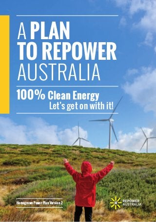 A PLAN
TO REPOWER
AUSTRALIA
100% Clean Energy
Let’s get on with it!
Homegrown Power Plan Version 2
 