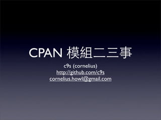 CPAN
        c9s (cornelius)
     http://github.com/c9s
  cornelius.howl@gmail.com
 
