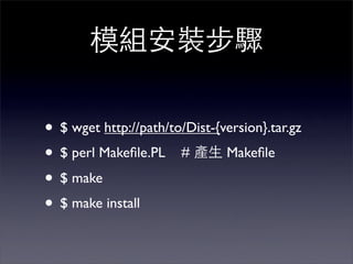 • $ wget http://path/to/Dist-{version}.tar.gz
• $ perl Makeﬁle.PL # Makeﬁle
• $ make
• $ make install
 