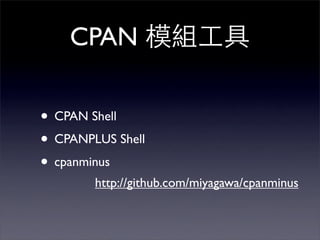 CPAN

• CPAN Shell
• CPANPLUS Shell
• cpanminus
        http://github.com/miyagawa/cpanminus
 