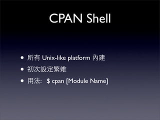 CPAN Shell

•   Unix-like platform

•
•   : $ cpan [Module Name]
 