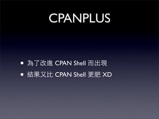CPANPLUS


•   CPAN Shell

•   CPAN Shell   XD
 
