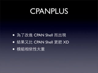 CPANPLUS

•   CPAN Shell

•   CPAN Shell   XD

•
 