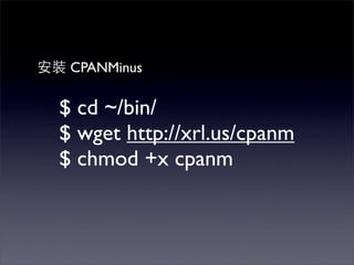 CPANMinus

$ cd ~/bin/
$ wget http://xrl.us/cpanm
$ chmod +x cpanm
 