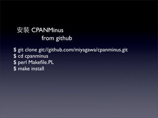 CPANMinus
           from github
$ git clone git://github.com/miyagawa/cpanminus.git
$ cd cpanminus
$ perl Makeﬁle.PL
$ make install
 