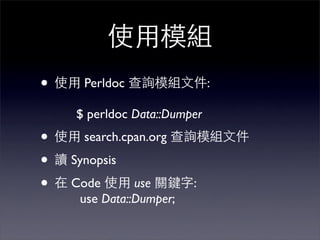 •     Perldoc                :

    $ perldoc Data::Dumper
•     search.cpan.org

•   Synopsis

•   Code       use       :
     use Data::Dumper;
 