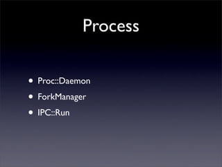 Process

• Proc::Daemon
• ForkManager
• IPC::Run
 