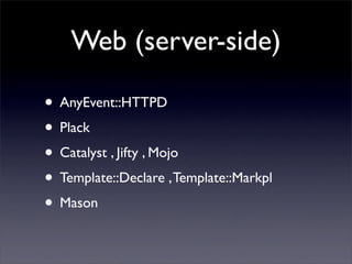 Web (server-side)

• AnyEvent::HTTPD
• Plack
• Catalyst , Jifty , Mojo
• Template::Declare , Template::Markpl
• Mason
 