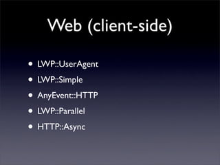 Web (client-side)

• LWP::UserAgent
• LWP::Simple
• AnyEvent::HTTP
• LWP::Parallel
• HTTP::Async
 
