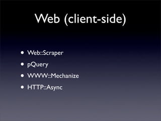 Web (client-side)

• Web::Scraper
• pQuery
• WWW::Mechanize
• HTTP::Async
 